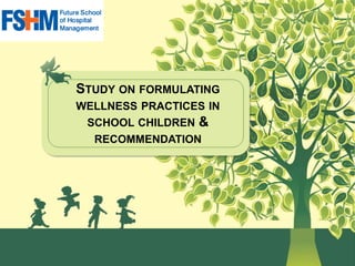 STUDY ON FORMULATING
WELLNESS PRACTICES IN
SCHOOL CHILDREN &
RECOMMENDATION
 