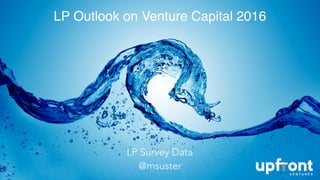 LP Outlook on Venture Capital 2016
1
LP Survey Data
@msuster
 