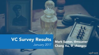 VC Survey Results
January 2017
1
Mark Suster, @msuster
Chang Xu, @_changxu
 
