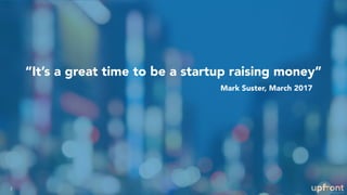“It’s a great time to be a startup raising money”
2
Mark Suster, March 2017
 
