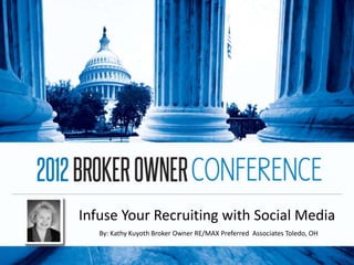 Infuse Your Recruiting with Social Media
   By: Kathy Kuyoth Broker Owner RE/MAX Preferred Associates Toledo, OH
 