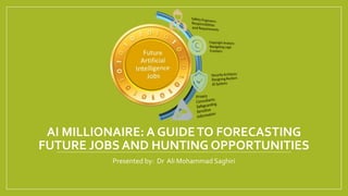 AI MILLIONAIRE: A GUIDETO FORECASTING
FUTURE JOBS AND HUNTING OPPORTUNITIES
Presented by: Dr Ali Mohammad Saghiri
 