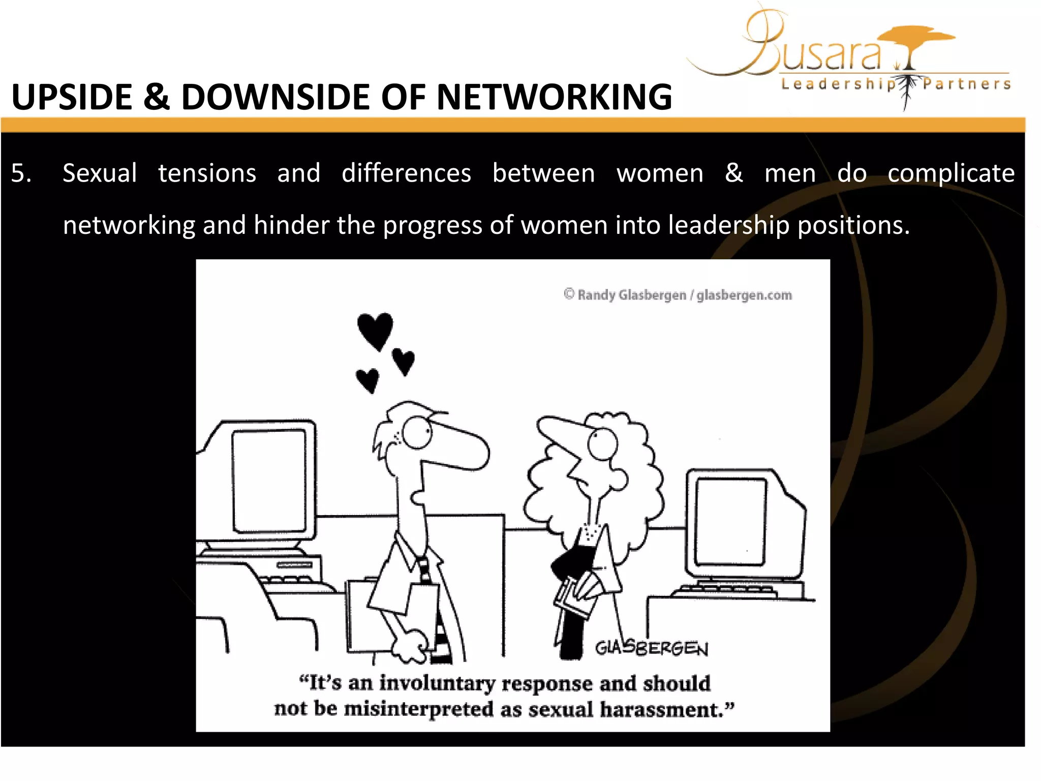 UPSIDE & DOWNSIDE OF NETWORKING
5.

Sexual tensions and differences between women & men do complicate
networking and hinder the progress of women into leadership positions.

 
