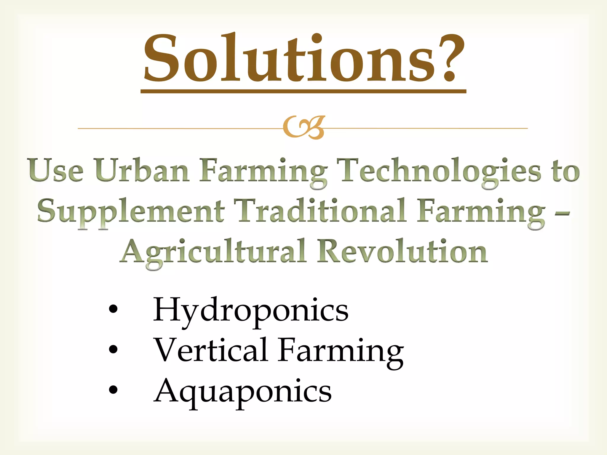 
Solutions?
• Hydroponics
• Vertical Farming
• Aquaponics
 