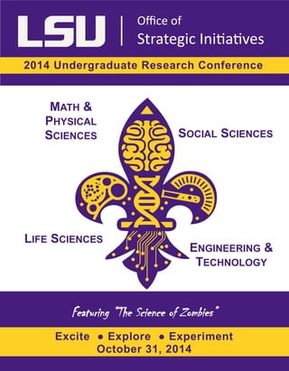 Explore the Science of Zombies
2014 Undergraduate Research Conference
SOCIAL SCIENCES
MATH &
PHYSICAL
SCIENCES
LIFE SCIENCES
ENGINEERING &
TECHNOLOGY
Featuring “The Science of Zombies”
Excite ● Explore ● Experiment
October 31, 2014
Office of
Strategic Initiatives
 