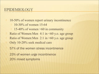  10-50% of women report urinary incontinence
 10-30% of women 15-64
 15-40% of women >60 in community
 Ratio of Women:...