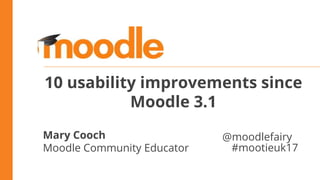 10 usability improvements since
Moodle 3.1
Mary Cooch
Moodle Community Educator
@moodlefairy
#mootieuk17
 