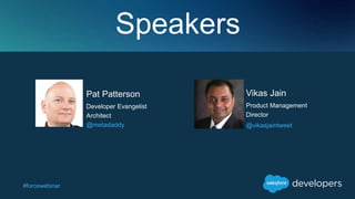 #forcewebinar
Speakers
Vikas Jain
Product Management
Director
@vikasjaintweet
Pat Patterson
Developer Evangelist
Architect
@metadaddy
 