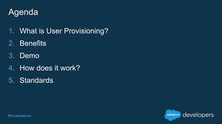 #forcewebinar
Agenda
1. What is User Provisioning?
2. Benefits
3. Demo
4. How does it work?
5. Standards
 