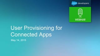 User Provisioning for
Connected Apps
May 14, 2015
 