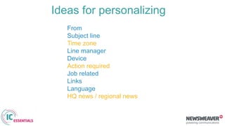 Ideas for personalizing
From
Subject line
Time zone
Line manager
Device
Action required
Job related
Links
Language
HQ news / regional news
 