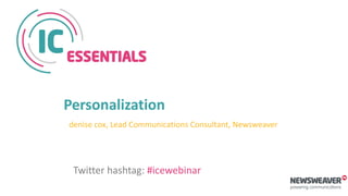 Personalization
denise cox, Lead Communications Consultant, Newsweaver
Twitter hashtag: #icewebinar
 