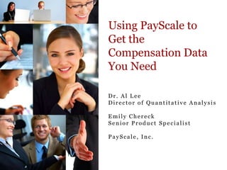Using PayScale to Get the  Compensation Data You Need Dr. Al Lee Director of Quantitative Analysis Emily Chereck Senior Product Specialist PayScale, Inc. 