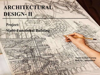 ARCHITECTURAL
DESIGN- II
Name: Usman Farooq
Roll No : 18(f)AR046
Multi-Functional Building
Project:
 