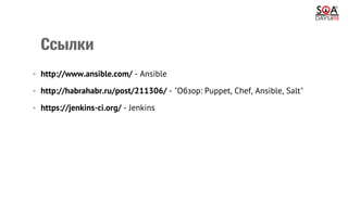 Ссылки
•  http://www.ansible.com/ - Ansible
•  http://habrahabr.ru/post/211306/ - "Обзор: Puppet, Chef, Ansible, Salt"
•  https://jenkins-ci.org/ - Jenkins
 