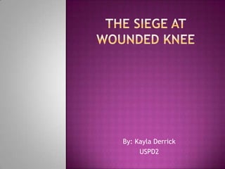 The siege at Wounded Knee By: Kayla Derrick USPD2 