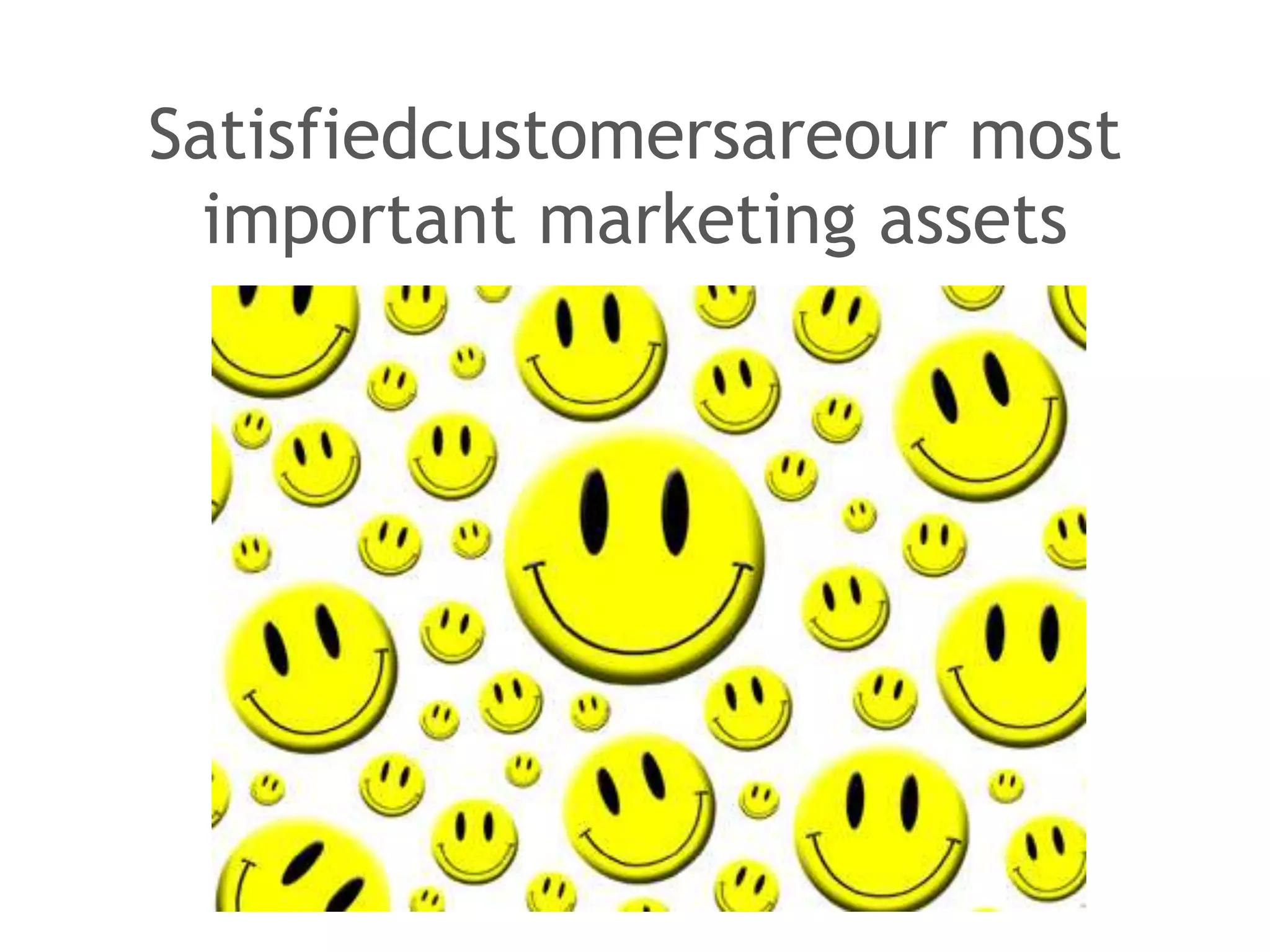 Satisfiedcustomersareour most
  important marketing assets
 