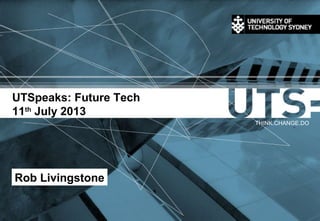 UTSpeaks: Future Tech
11th
July 2013
THINK.CHANGE.DO
Rob Livingstone
 