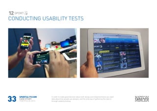33
SPORT24-TV.COM
CASE STUDY
PORTFOLIO 2015
CONDUCTING USABILITY TESTS
12
In order to make good decision about both design and implementation you need
data about how people use designs, and the only way of gathering this data is
through usability testing.
 
