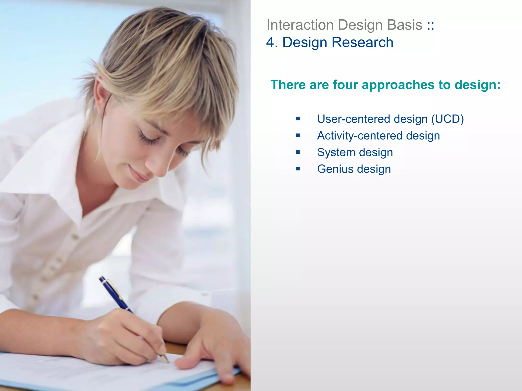 Interaction Design Basis ::
4. Design Research
There are four approaches to design:
 User-centered design (UCD)
 Activity-centered design
 System design
 Genius design
 