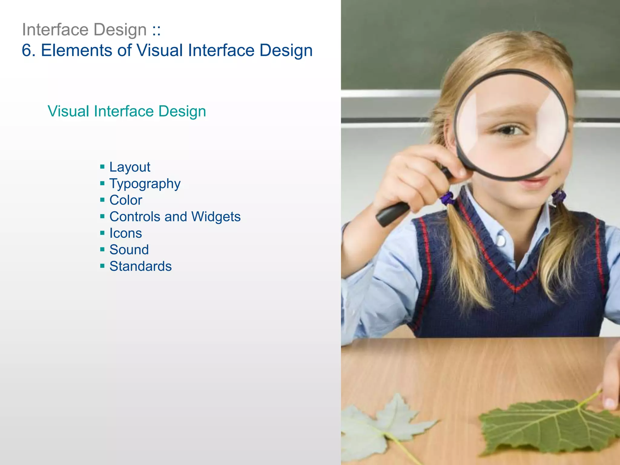 Interface Design ::
6. Elements of Visual Interface Design
 Layout
 Typography
 Color
 Controls and Widgets
 Icons
 Sound
 Standards
Visual Interface Design
 