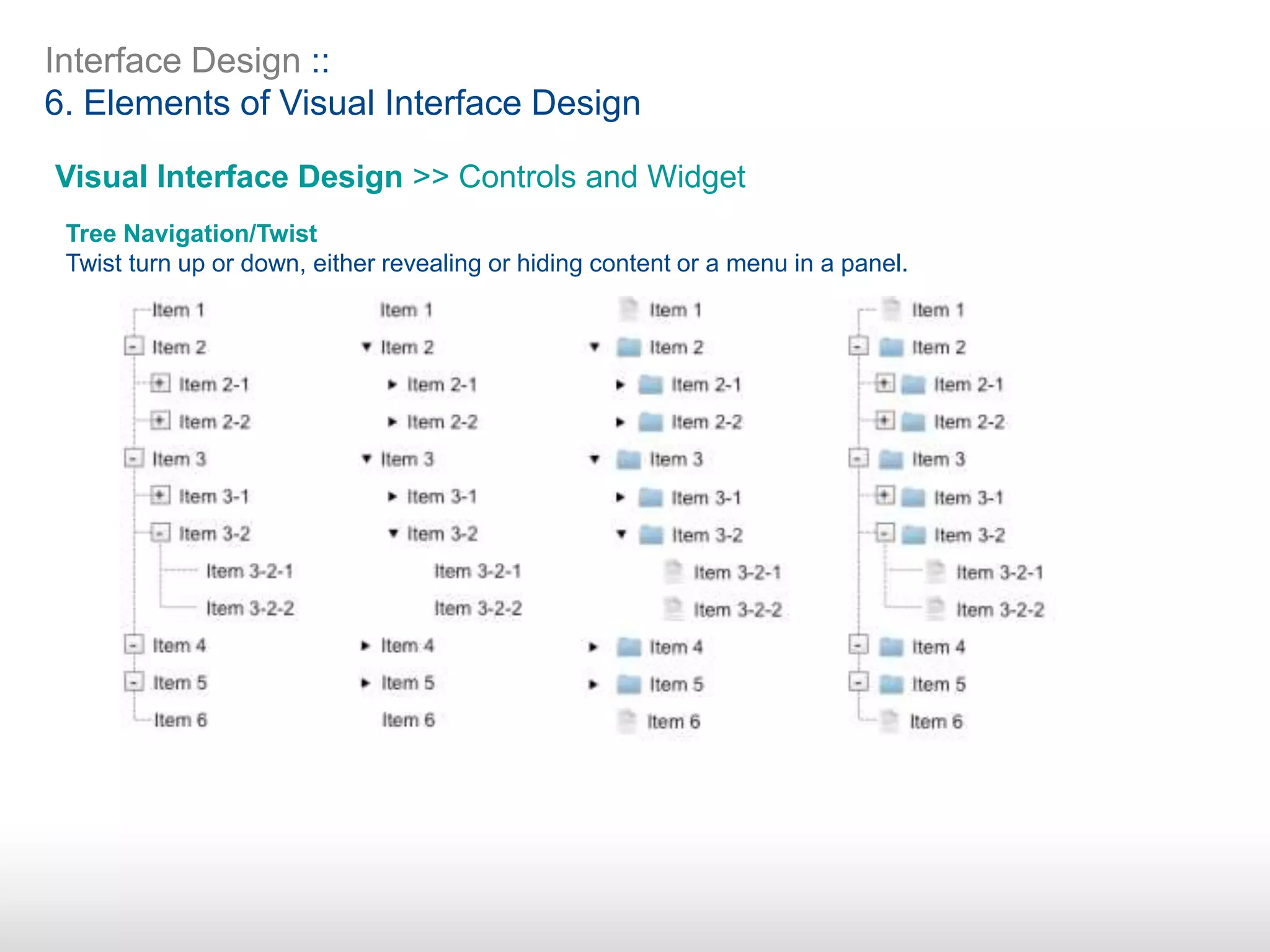Interface Design ::
6. Elements of Visual Interface Design
Visual Interface Design >> Controls and Widget
Tree Navigation/Twist
Twist turn up or down, either revealing or hiding content or a menu in a panel.
 