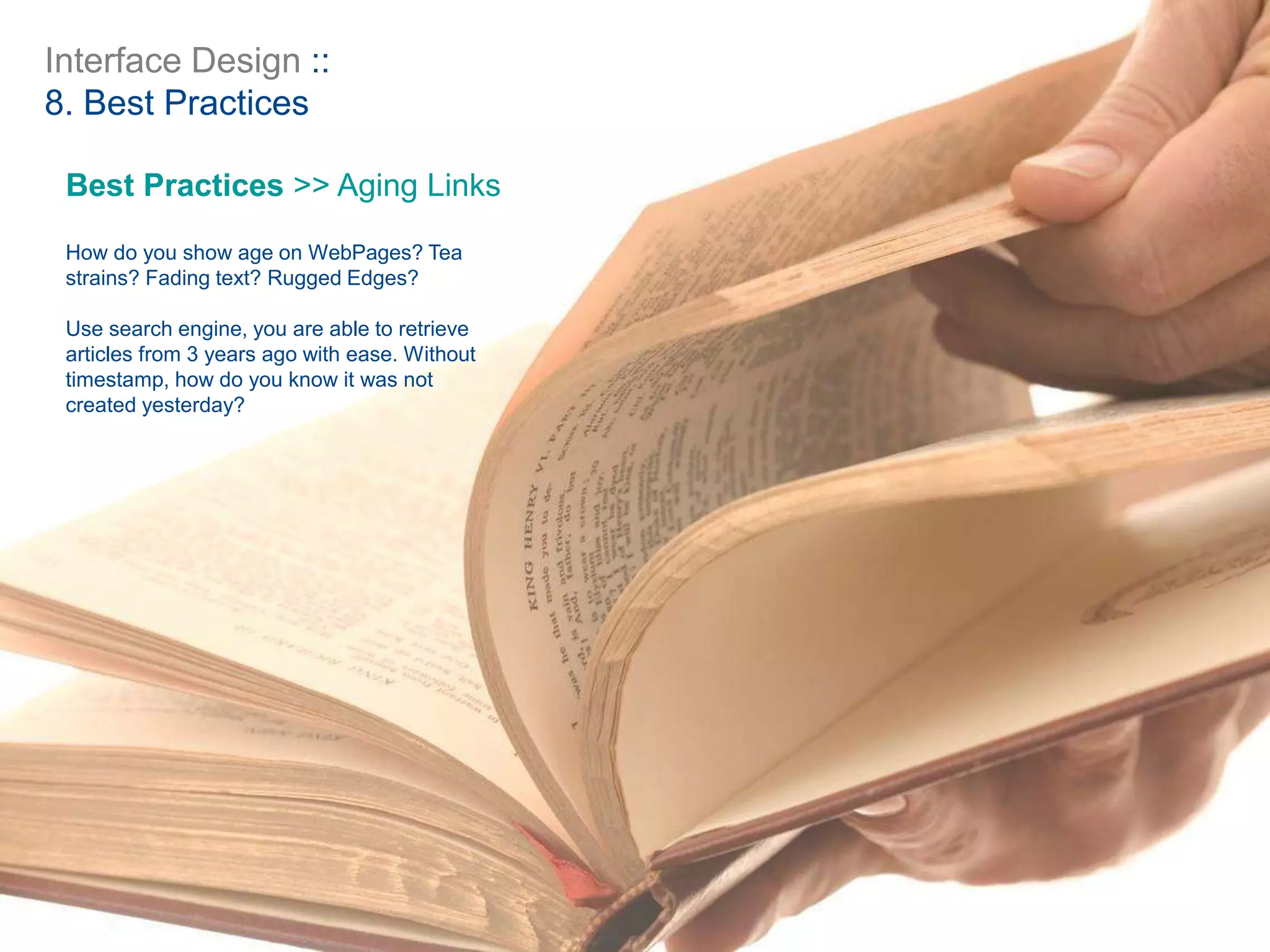 Interface Design ::
8. Best Practices
Best Practices >> Aging Links
How do you show age on WebPages? Tea
strains? Fading text? Rugged Edges?
Use search engine, you are able to retrieve
articles from 3 years ago with ease. Without
timestamp, how do you know it was not
created yesterday?
 