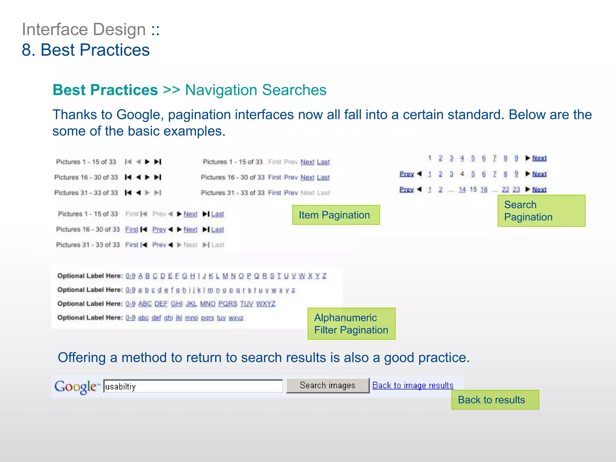 Interface Design ::
8. Best Practices
Best Practices >> Navigation Searches
Thanks to Google, pagination interfaces now all fall into a certain standard. Below are the
some of the basic examples.
Offering a method to return to search results is also a good practice.
Item Pagination
Search
Pagination
Alphanumeric
Filter Pagination
Back to results
 
