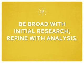 be broad with
initial research,
refine with analysis.
be broad with
initial research,
refine with analysis.
 