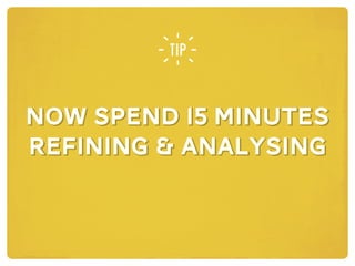 now SPEND 15 MINUTES
refining & analysing
now SPEND 15 MINUTES
refining & analysing
 
