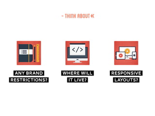 -thinkabout…-
any brand
restrictions?
where will
it live?
responsive
layouts?
 