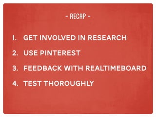 -recap-
1.		 Get involved in research
2.		 use pinterest
3.		 feedback with realtimeboard
4.		 test thoroughly
 