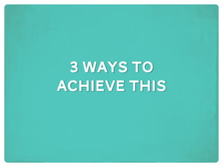 3 ways to
achieve this
3 ways to
achieve this
 