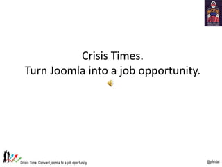 Crisis Times.
Turn Joomla into a job opportunity.
 