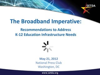 The Broadband Imperative:
    Recommendations to Address
 K-12 Education Infrastructure Needs




              May 21, 2012
            National Press Club
             Washington, DC
 