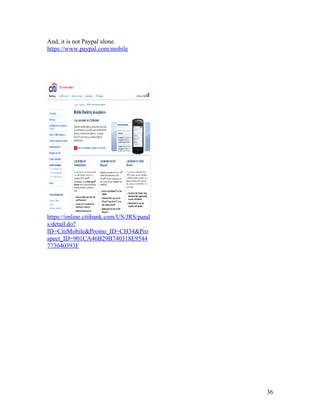 And, it is not Paypal alone.
https://www.paypal.com/mobile




https://online.citibank.com/US/JRS/pand
s/detail.do?
ID=CitiMobile&Promo_ID=CH34&Pro
spect_ID=901CA46B29B740318E9544
773040393F




                                          36
 