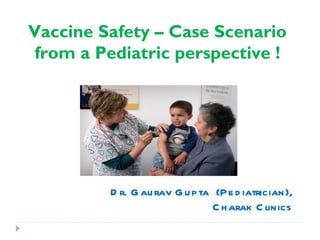 Vaccine Safety – Case Scenario
 from a Pediatric perspective !




         D r. G au rav G u p ta (P e d iatrician),
                                C h arak C linics
 