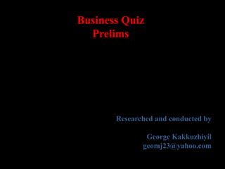 Business Quiz
Prelims
Researched and conducted by
George Kakkuzhiyil
geomj23@yahoo.com
 