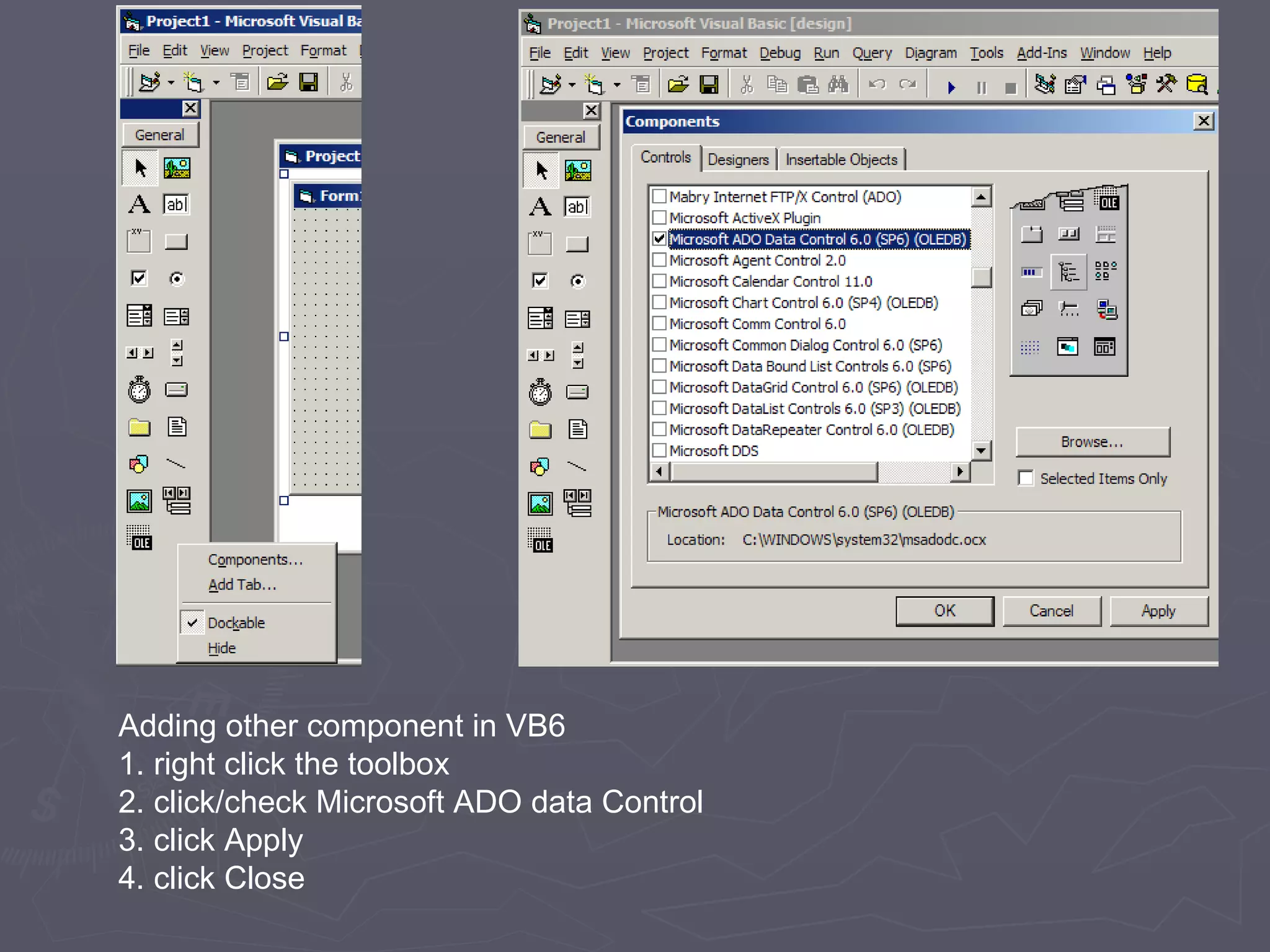 Adding other component in VB6 1. right click the toolbox 2. click/check Microsoft ADO data Control 3. click Apply 4. click Close 