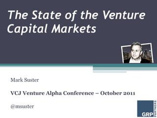 The State of the Venture Capital Markets Mark Suster VCJ Venture Alpha Conference – October 2011 @msuster 