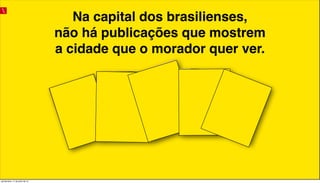Na capital dos brasilienses,
não há publicações que mostrem
a cidade que o morador quer ver.
quinta-feira, 11 de julho de 13
 