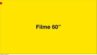 Filme 60”
quinta-feira, 11 de julho de 13
 