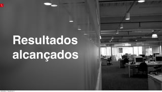 Resultados
alcançados
quinta-feira, 11 de julho de 13
 