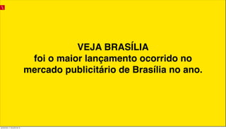 VEJA BRASÍLIA
foi o maior lançamento ocorrido no
mercado publicitário de Brasília no ano.
quinta-feira, 11 de julho de 13
 