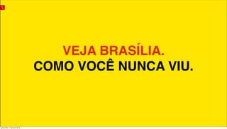 VEJA BRASÍLIA.
COMO VOCÊ NUNCA VIU.
quinta-feira, 11 de julho de 13
 