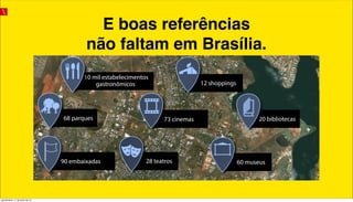 10 mil estabelecimentos
gastronômicos
60 museus28 teatros
73 cinemas
12 shoppings
68 parques 20 bibliotecas
90 embaixadas
E boas referências
não faltam em Brasília.
quinta-feira, 11 de julho de 13
 