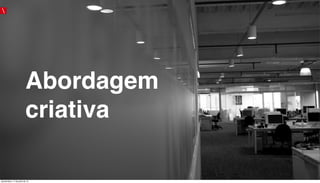 Abordagem
criativa
quinta-feira, 11 de julho de 13
 
