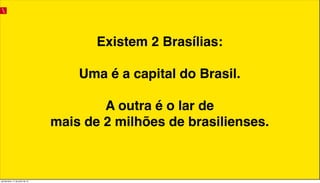 Existem 2 Brasílias:
Uma é a capital do Brasil.
A outra é o lar de
mais de 2 milhões de brasilienses.
quinta-feira, 11 de julho de 13
 