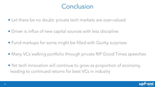Conclusion
24
• Let there be no doubt: private tech markets are over-valued
• Driver is influx of new capital sources with...