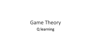 Game Theory
Q learning
 